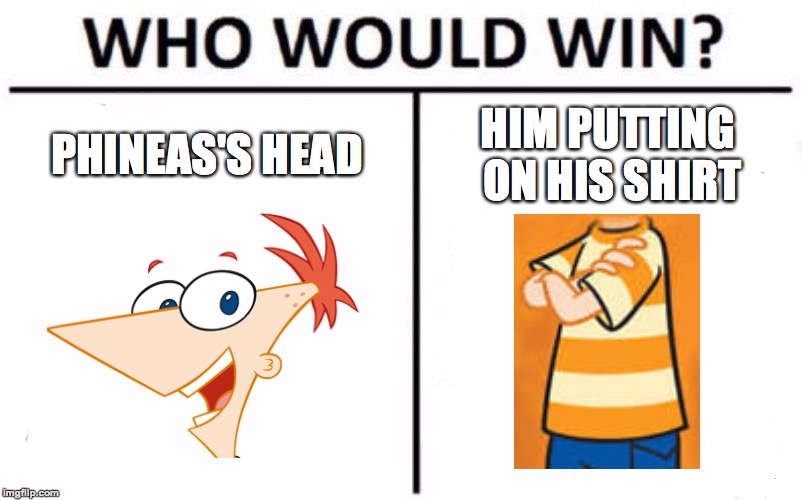 How does Phineas manage to put his shirt on in the morning?? | PHINEAS'S HEAD; HIM PUTTING ON HIS SHIRT | image tagged in memes,who would win,phineas and ferb,memelord344,funny,always upvotes | made w/ Imgflip meme maker