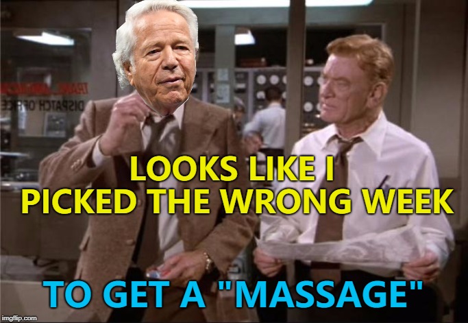 Robert Kraft has been charged after a sting operation at a "massage parlour" in Florida... | LOOKS LIKE I PICKED THE WRONG WEEK; TO GET A "MASSAGE" | image tagged in memes,robert kraft | made w/ Imgflip meme maker