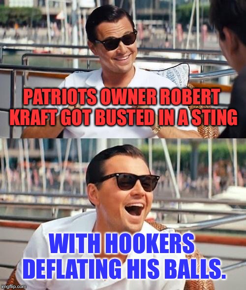 This is not the first problem the Patriots and Robert Kraft have had with balls |  PATRIOTS OWNER ROBERT KRAFT GOT BUSTED IN A STING; WITH HOOKERS DEFLATING HIS BALLS. | image tagged in memes,leonardo dicaprio wolf of wall street,hookers,patriots,balls,deflategate | made w/ Imgflip meme maker