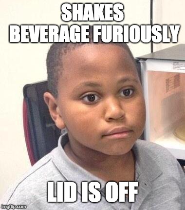 Minor Mistake Marvin | SHAKES BEVERAGE FURIOUSLY; LID IS OFF | image tagged in memes,minor mistake marvin,AdviceAnimals | made w/ Imgflip meme maker