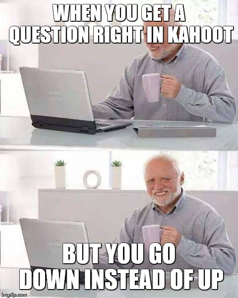 kahoot is infuriatingly fun | WHEN YOU GET A QUESTION RIGHT IN KAHOOT; BUT YOU GO DOWN INSTEAD OF UP | image tagged in memes,hide the pain harold | made w/ Imgflip meme maker
