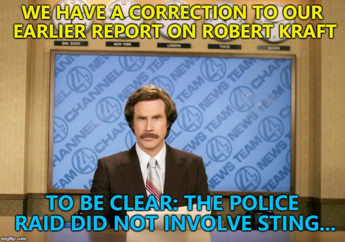 The internet was buzzing... :) | WE HAVE A CORRECTION TO OUR EARLIER REPORT ON ROBERT KRAFT; TO BE CLEAR: THE POLICE RAID DID NOT INVOLVE STING... | image tagged in memes,this just in,robert kraft,sting | made w/ Imgflip meme maker