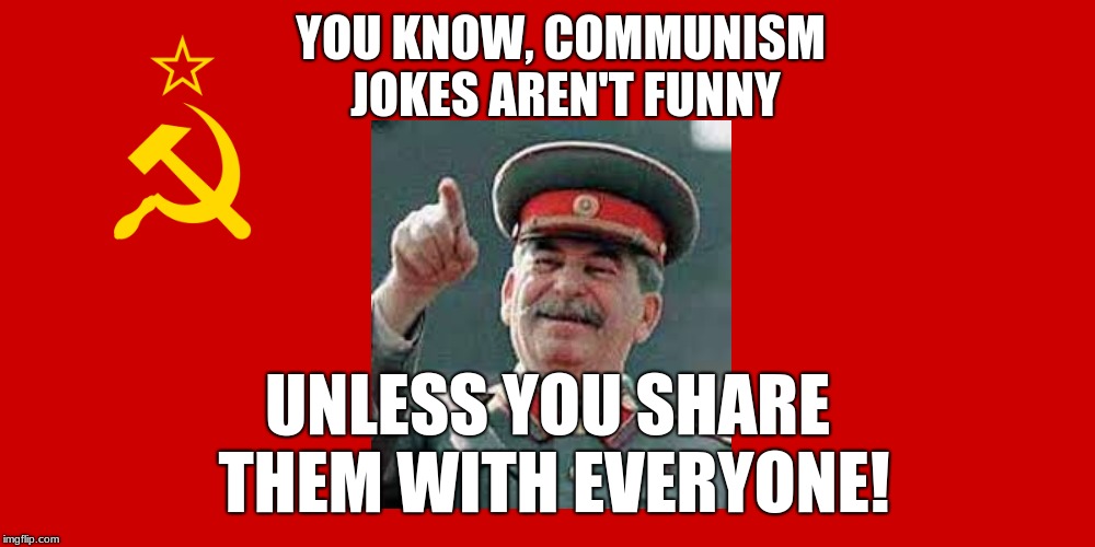 Funny in Theory but Sometimes not in Practice! | YOU KNOW, COMMUNISM JOKES AREN'T FUNNY; UNLESS YOU SHARE THEM WITH EVERYONE! | image tagged in memes,funny,ussr,communism,soviet union,stalin smile | made w/ Imgflip meme maker