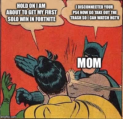 Batman Slapping Robin Meme | HOLD ON I AM ABOUT TO GET MY FIRST SOLO WIN IN FORTNITE; I DISCONNECTED YOUR PS4 NOW GO TAKE OUT THE TRASH SO I CAN WATCH HGTV; MOM | image tagged in memes,batman slapping robin | made w/ Imgflip meme maker