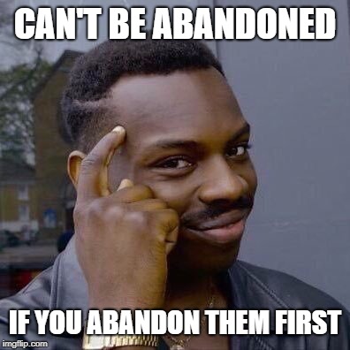 Thinking Black Guy | CAN'T BE ABANDONED; IF YOU ABANDON THEM FIRST | image tagged in thinking black guy | made w/ Imgflip meme maker