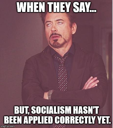 Face You Make Robert Downey Jr Meme | WHEN THEY SAY... BUT, SOCIALISM HASN'T BEEN APPLIED CORRECTLY YET. | image tagged in memes,face you make robert downey jr | made w/ Imgflip meme maker