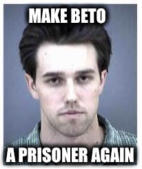 MAKE BETO; A PRISONER AGAIN | image tagged in beto,democrats,libtards,democrat congressmen | made w/ Imgflip meme maker