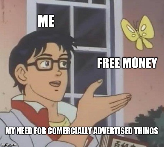 Is This A Pigeon | ME; FREE MONEY; MY NEED FOR COMERCIALLY ADVERTISED THINGS | image tagged in memes,is this a pigeon | made w/ Imgflip meme maker