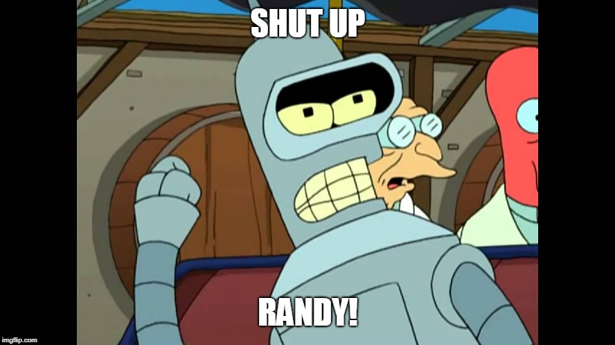 randy! | SHUT UP; RANDY! | image tagged in futurama,bender,shut up | made w/ Imgflip meme maker