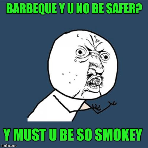Y U No Meme | BARBEQUE Y U NO BE SAFER? Y MUST U BE SO SMOKEY | image tagged in memes,y u no | made w/ Imgflip meme maker