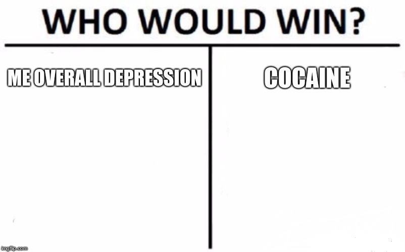 Who Would Win? | ME OVERALL DEPRESSION; COCAINE | image tagged in memes,who would win | made w/ Imgflip meme maker