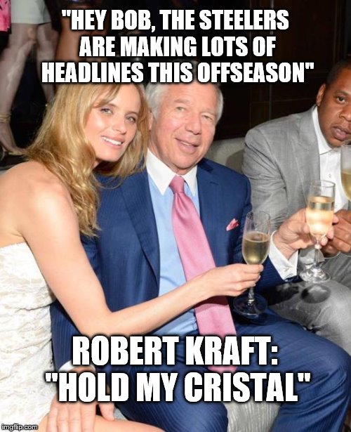 Hold My Cristal | "HEY BOB, THE STEELERS ARE MAKING LOTS OF HEADLINES THIS OFFSEASON"; ROBERT KRAFT: "HOLD MY CRISTAL" | image tagged in new england patriots | made w/ Imgflip meme maker