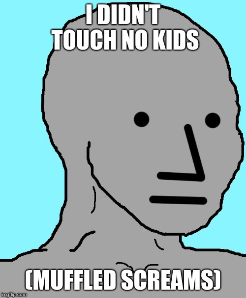 NPC | I DIDN'T TOUCH NO KIDS; (MUFFLED SCREAMS) | image tagged in memes,npc | made w/ Imgflip meme maker