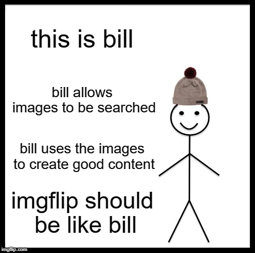 Be Like Bill Meme | this is bill bill allows images to be searched bill uses the images to create good content imgflip should be like bill | image tagged in memes,be like bill | made w/ Imgflip meme maker