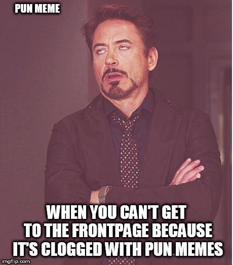 Face You Make Robert Downey Jr | PUN MEME; WHEN YOU CAN'T GET TO THE FRONTPAGE BECAUSE IT'S CLOGGED WITH PUN MEMES | image tagged in memes,face you make robert downey jr | made w/ Imgflip meme maker