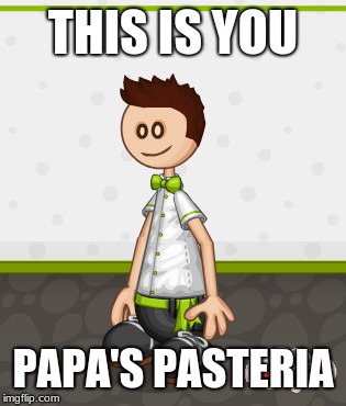 You | THIS IS YOU; PAPA'S PASTERIA | image tagged in you | made w/ Imgflip meme maker