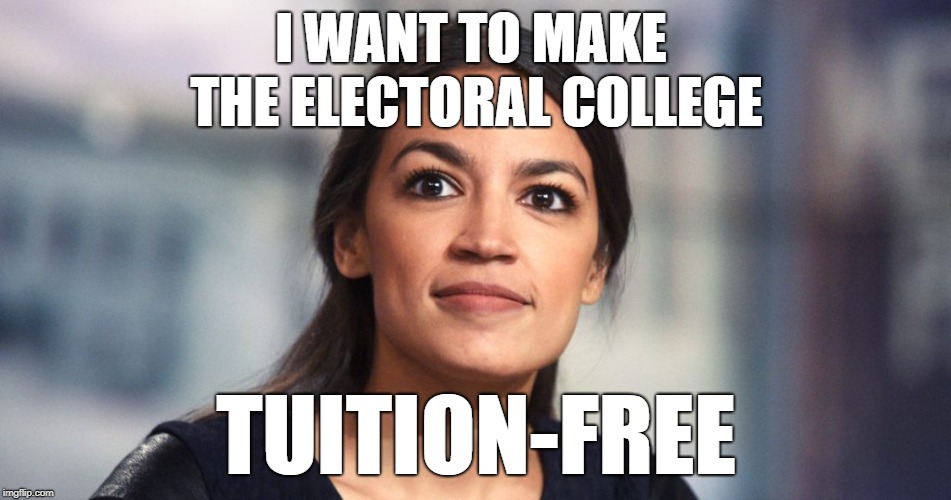 People shouldn’t be riddled with student debt when they’re trying to bring about a socialist revolution after school | I WANT TO MAKE THE ELECTORAL COLLEGE; TUITION-FREE | image tagged in crazy alexandria ocasio-cortez,electoral college,how the blazes did this woman ever get elected | made w/ Imgflip meme maker