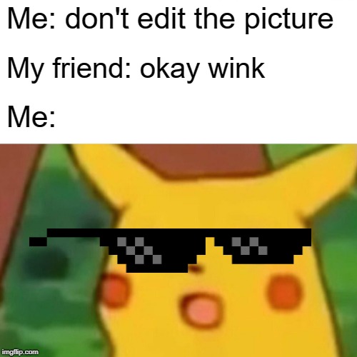 Surprised Pikachu | Me: don't edit the picture; My friend: okay wink; Me: | image tagged in memes,surprised pikachu | made w/ Imgflip meme maker
