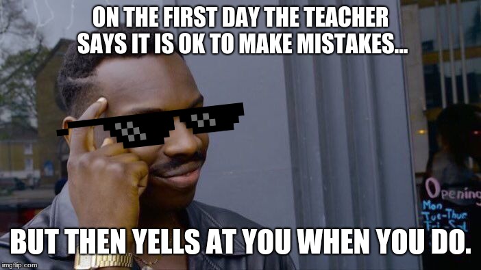 Roll Safe Think About It Meme | ON THE FIRST DAY THE TEACHER SAYS IT IS OK TO MAKE MISTAKES... BUT THEN YELLS AT YOU WHEN YOU DO. | image tagged in memes,roll safe think about it | made w/ Imgflip meme maker