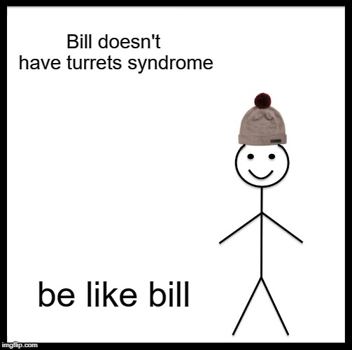 Be Like Bill Meme | Bill doesn't have turrets syndrome be like bill | image tagged in memes,be like bill | made w/ Imgflip meme maker