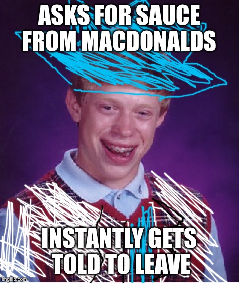 Bad Luck Brian | ASKS FOR SAUCE FROM MACDONALDS; INSTANTLY GETS TOLD TO LEAVE | image tagged in memes,bad luck brian | made w/ Imgflip meme maker