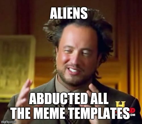 Ancient Aliens Meme | ABDUCTED ALL THE MEME TEMPLATES ALIENS | image tagged in memes,ancient aliens | made w/ Imgflip meme maker