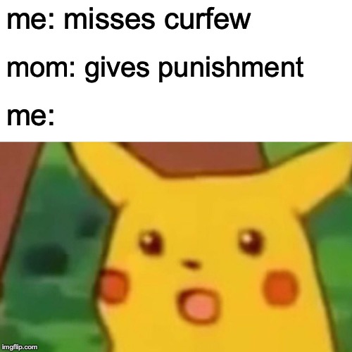 Surprised Pikachu Meme | me: misses curfew; mom: gives punishment; me: | image tagged in memes,surprised pikachu | made w/ Imgflip meme maker