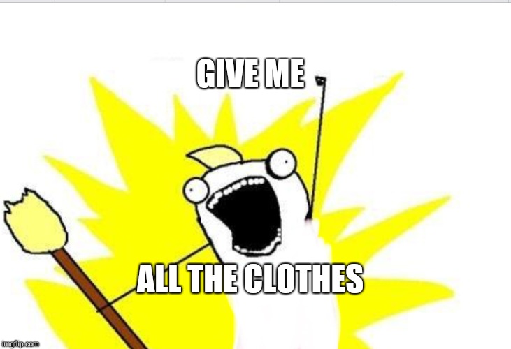 GIVE ME; ALL THE CLOTHES | image tagged in naked x all the y | made w/ Imgflip meme maker