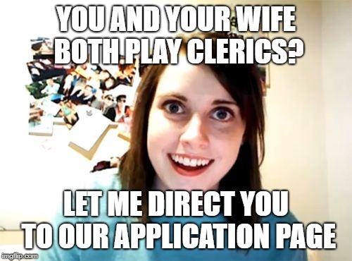Overly Attached Girlfriend Meme | YOU AND YOUR WIFE BOTH PLAY CLERICS? LET ME DIRECT YOU TO OUR APPLICATION PAGE | image tagged in memes,overly attached girlfriend | made w/ Imgflip meme maker