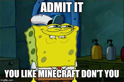 Don't You Squidward | ADMIT IT; YOU LIKE MINECRAFT DON'T YOU | image tagged in memes,dont you squidward | made w/ Imgflip meme maker