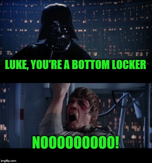 Star Wars No Meme | LUKE, YOU'RE A BOTTOM LOCKER; NOOOOOOOOO! | image tagged in memes,star wars no | made w/ Imgflip meme maker