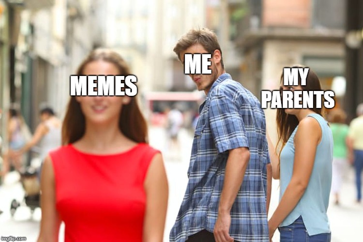 Distracted Boyfriend Meme | ME; MY PARENTS; MEMES | image tagged in memes,distracted boyfriend | made w/ Imgflip meme maker
