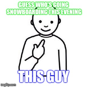 Guess who | GUESS WHO'S GOING SNOWBOARDING THIS EVENING; THIS GUY | image tagged in guess who | made w/ Imgflip meme maker