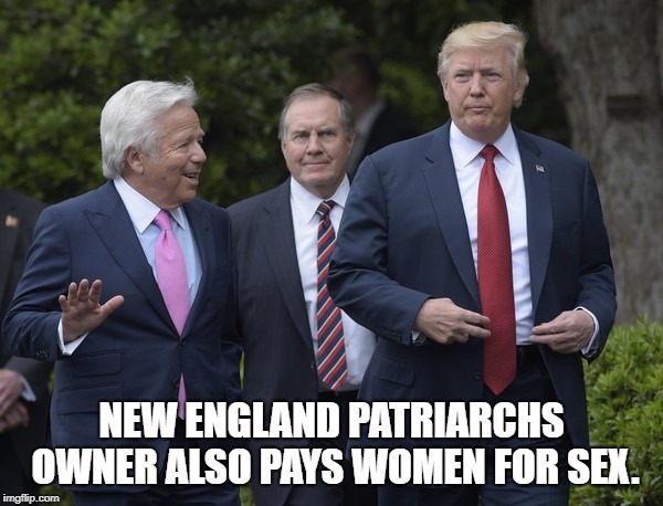 Kraft and Trump | NEW ENGLAND PATRIARCHS OWNER ALSO PAYS WOMEN FOR SEX. | image tagged in political meme | made w/ Imgflip meme maker