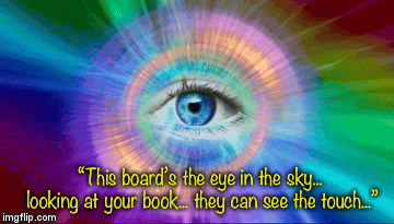 “This board’s the eye in the sky... looking at your book... they can see the touch...” | image tagged in gifs | made w/ Imgflip video-to-gif maker