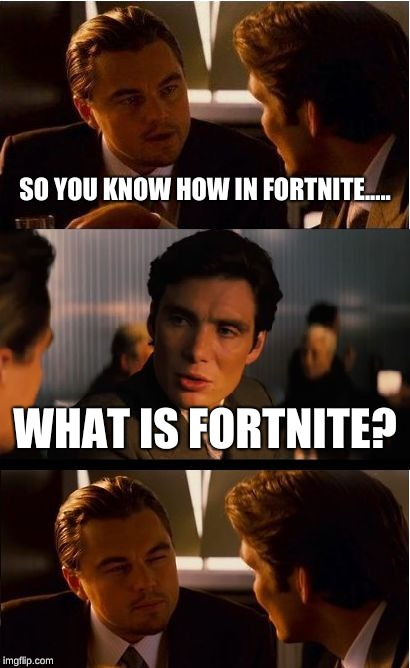 Inception Meme | SO YOU KNOW HOW IN FORTNITE..... WHAT IS FORTNITE? | image tagged in memes,inception | made w/ Imgflip meme maker