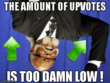 You heard the man.. Start Upvoting !! | THE AMOUNT OF UPVOTES; IS TOO DAMN LOW ! | image tagged in too damn low,upvotes,start upvoting | made w/ Imgflip meme maker