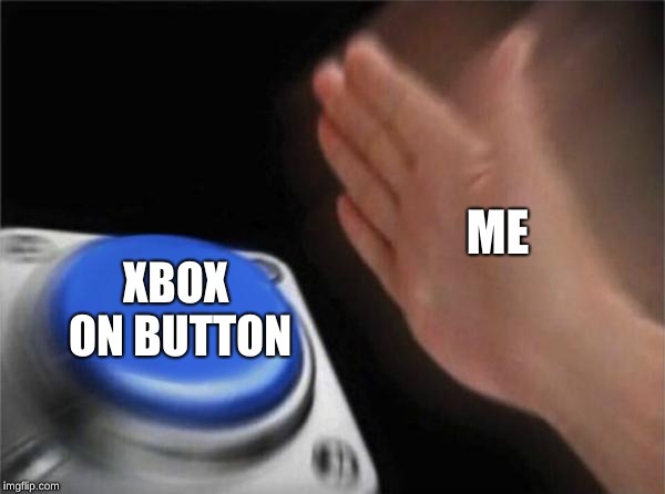 Blank Nut Button Meme | ME; XBOX ON BUTTON | image tagged in memes,blank nut button | made w/ Imgflip meme maker
