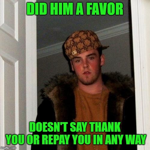 Scumbag Steve Meme | DID HIM A FAVOR DOESN'T SAY THANK YOU OR REPAY YOU IN ANY WAY | image tagged in memes,scumbag steve | made w/ Imgflip meme maker
