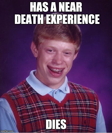 Bad Luck Brian | HAS A NEAR DEATH EXPERIENCE; DIES | image tagged in memes,bad luck brian | made w/ Imgflip meme maker