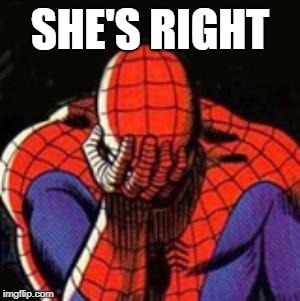 Sad Spiderman Meme | SHE'S RIGHT | image tagged in memes,sad spiderman,spiderman | made w/ Imgflip meme maker