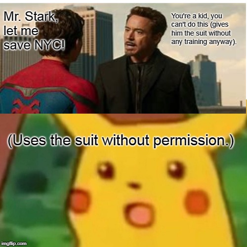 Homecoming Hero (Amateur Parker) | You're a kid, you can't do this (gives him the suit without any training anyway). Mr. Stark, let me save NYC! (Uses the suit without permission.) | image tagged in memes,surprised pikachu,funny,spiderman peter parker,tony stark,logic | made w/ Imgflip meme maker