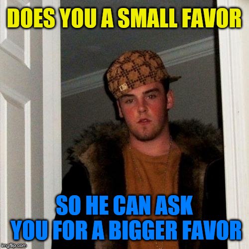 Scumbag Steve Meme | DOES YOU A SMALL FAVOR SO HE CAN ASK YOU FOR A BIGGER FAVOR | image tagged in memes,scumbag steve | made w/ Imgflip meme maker