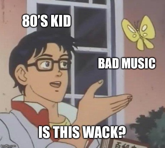 Is This A Pigeon Meme | 80’S KID; BAD MUSIC; IS THIS WACK? | image tagged in memes,is this a pigeon,AdviceAnimals | made w/ Imgflip meme maker