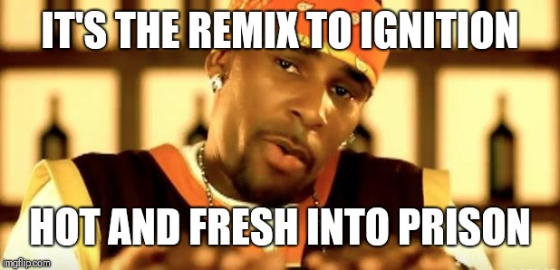 R Kelly | IT'S THE REMIX TO IGNITION; HOT AND FRESH INTO PRISON | image tagged in r kelly | made w/ Imgflip meme maker