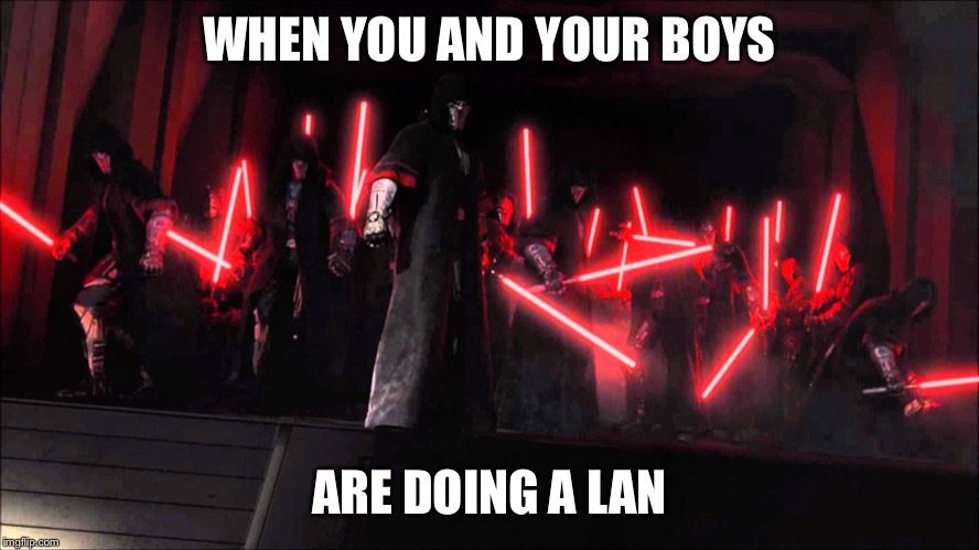 Swtor sith | WHEN YOU AND YOUR BOYS; ARE DOING A LAN | image tagged in swtor sith | made w/ Imgflip meme maker