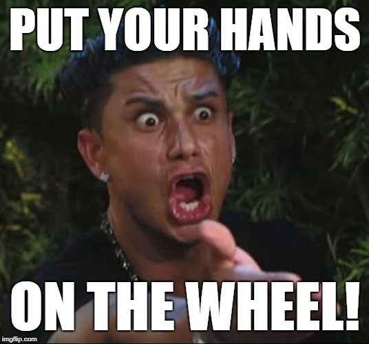 DJ Pauly D Meme | PUT YOUR HANDS ON THE WHEEL! | image tagged in memes,dj pauly d | made w/ Imgflip meme maker