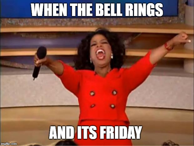 Oprah You Get A Meme |  WHEN THE BELL RINGS; AND ITS FRIDAY | image tagged in memes,oprah you get a | made w/ Imgflip meme maker