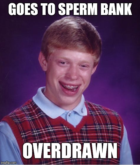 Bad Luck Brian | GOES TO SPERM BANK; OVERDRAWN | image tagged in memes,bad luck brian | made w/ Imgflip meme maker