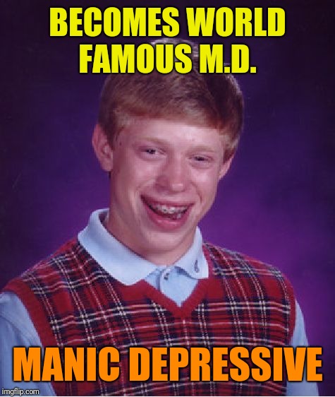 Bad Luck Brian Meme | BECOMES WORLD FAMOUS M.D. MANIC DEPRESSIVE | image tagged in memes,bad luck brian | made w/ Imgflip meme maker